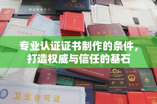 福清专业认证证书制作的条件，打造权威与信任的基石