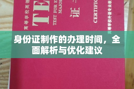 福清身份证制作的办理时间，全面解析与优化建议