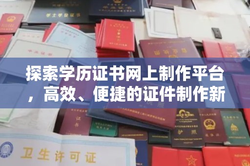 福清探索学历证书网上制作平台，高效、便捷的证件制作新选择