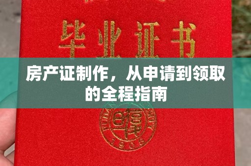 福清房产证制作，从申请到领取的全程指南
