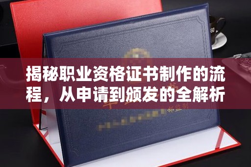 福清揭秘职业资格证书制作的流程，从申请到颁发的全解析