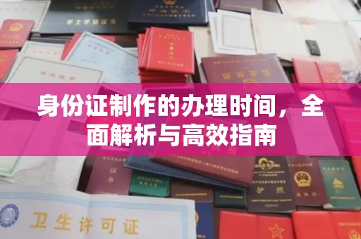 福清身份证制作的办理时间，全面解析与高效指南