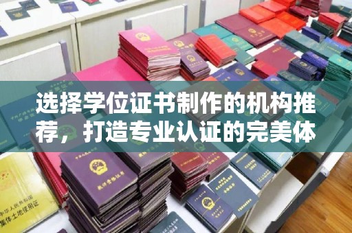 福清选择学位证书制作的机构推荐，打造专业认证的完美体验
