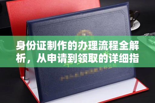 福清身份证制作的办理流程全解析，从申请到领取的详细指南