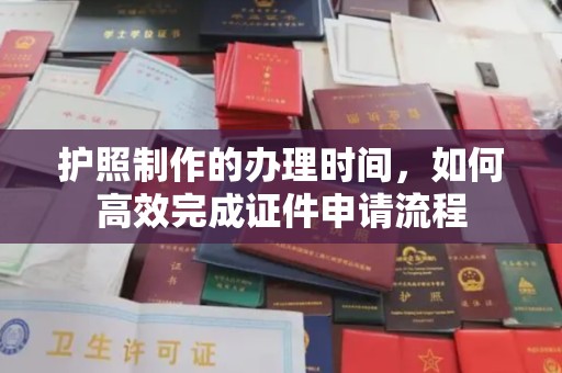 福清护照制作的办理时间，如何高效完成证件申请流程