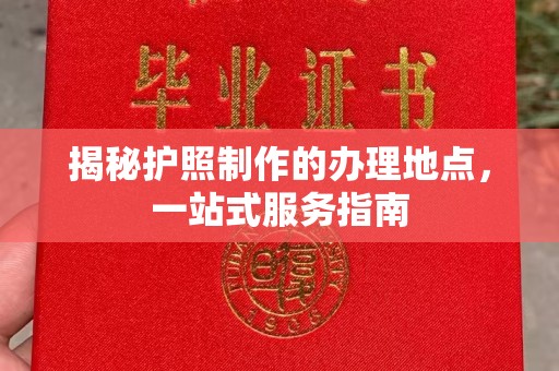 福清揭秘护照制作的办理地点，一站式服务指南