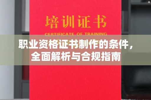 福清职业资格证书制作的条件，全面解析与合规指南