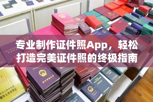 福清专业制作证件照App，轻松打造完美证件照的终极指南
