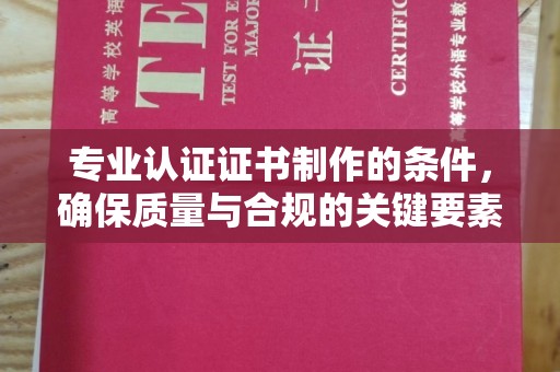 福清专业认证证书制作的条件，确保质量与合规的关键要素