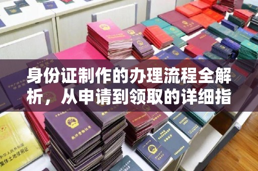 福清身份证制作的办理流程全解析，从申请到领取的详细指南