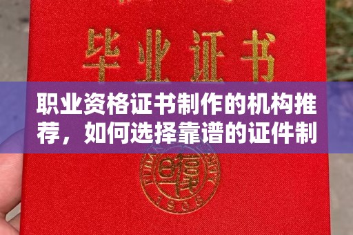 福清职业资格证书制作的机构推荐，如何选择靠谱的证件制作公司？