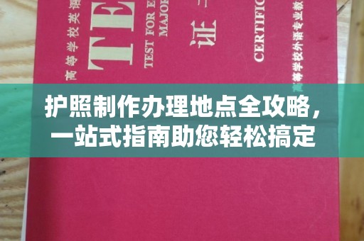 福清护照制作办理地点全攻略，一站式指南助您轻松搞定