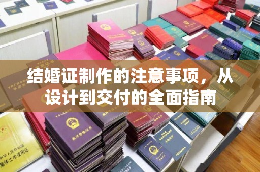 福清结婚证制作的注意事项，从设计到交付的全面指南